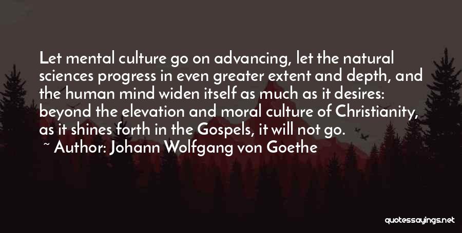 Johann Wolfgang Von Goethe Quotes: Let Mental Culture Go On Advancing, Let The Natural Sciences Progress In Even Greater Extent And Depth, And The Human