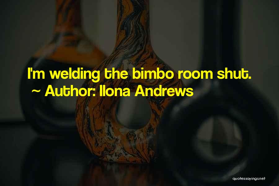 Ilona Andrews Quotes: I'm Welding The Bimbo Room Shut.
