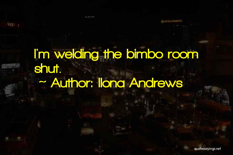 Ilona Andrews Quotes: I'm Welding The Bimbo Room Shut.