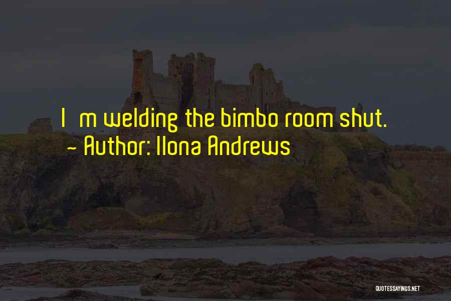 Ilona Andrews Quotes: I'm Welding The Bimbo Room Shut.