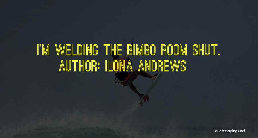 Ilona Andrews Quotes: I'm Welding The Bimbo Room Shut.