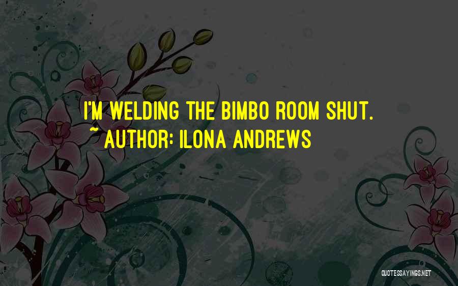 Ilona Andrews Quotes: I'm Welding The Bimbo Room Shut.