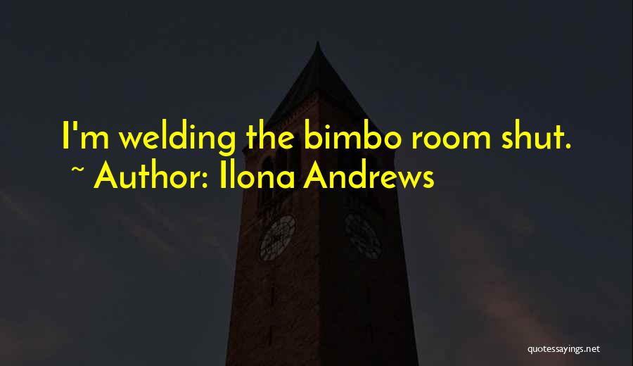 Ilona Andrews Quotes: I'm Welding The Bimbo Room Shut.