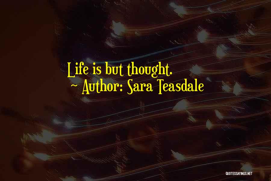 Sara Teasdale Quotes: Life Is But Thought.