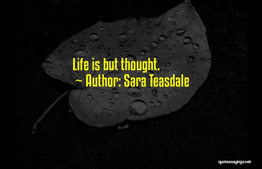 Sara Teasdale Quotes: Life Is But Thought.