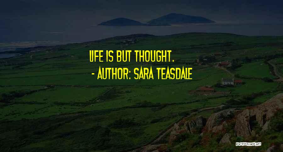 Sara Teasdale Quotes: Life Is But Thought.