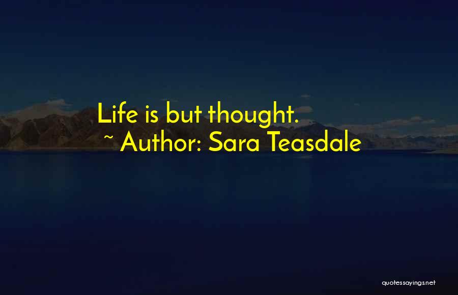 Sara Teasdale Quotes: Life Is But Thought.
