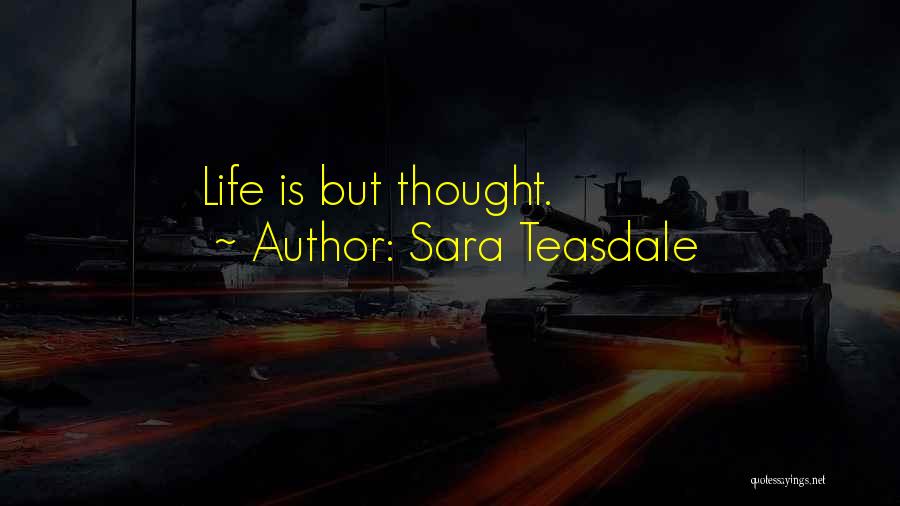 Sara Teasdale Quotes: Life Is But Thought.