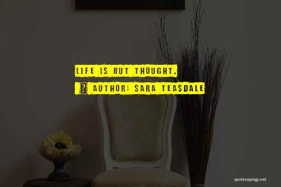 Sara Teasdale Quotes: Life Is But Thought.