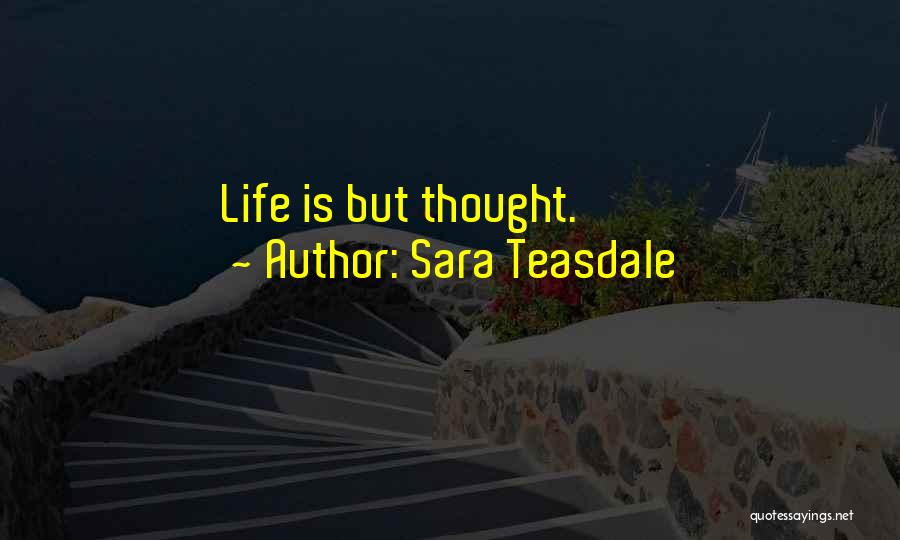 Sara Teasdale Quotes: Life Is But Thought.
