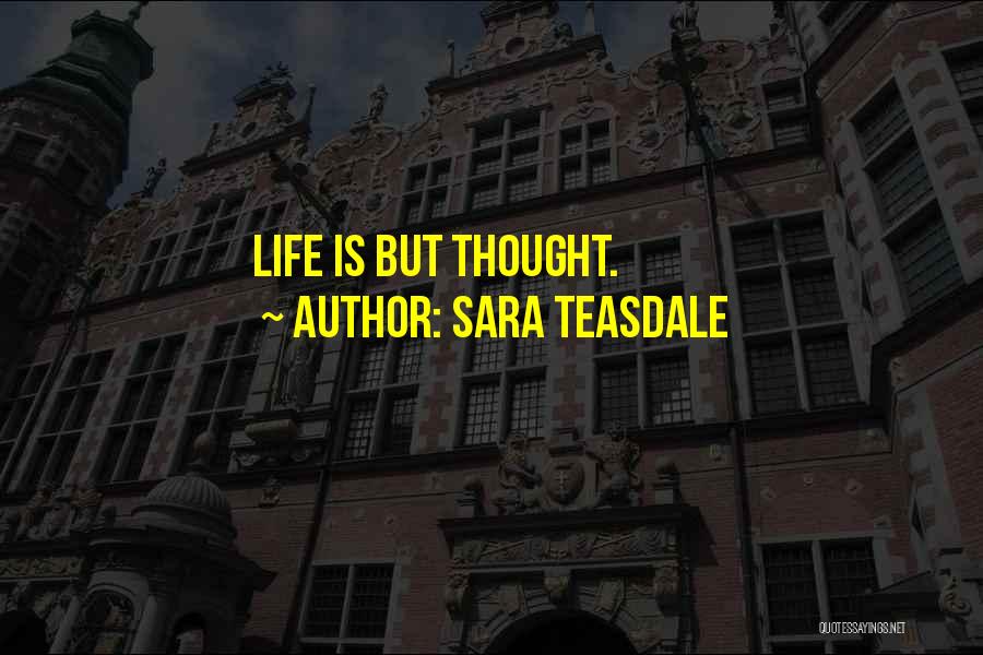 Sara Teasdale Quotes: Life Is But Thought.