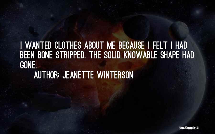 Jeanette Winterson Quotes: I Wanted Clothes About Me Because I Felt I Had Been Bone Stripped. The Solid Knowable Shape Had Gone.