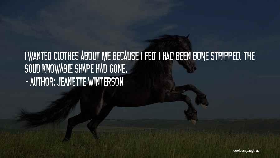 Jeanette Winterson Quotes: I Wanted Clothes About Me Because I Felt I Had Been Bone Stripped. The Solid Knowable Shape Had Gone.
