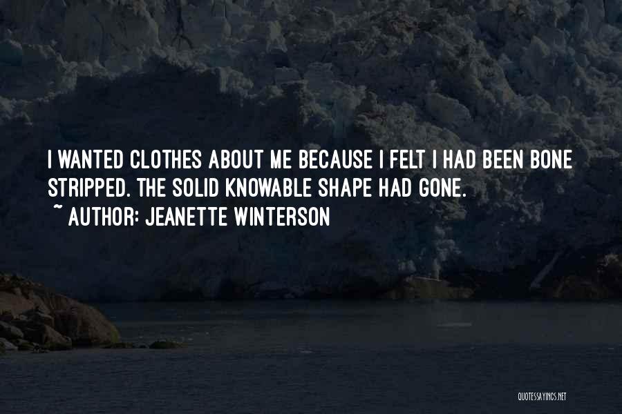 Jeanette Winterson Quotes: I Wanted Clothes About Me Because I Felt I Had Been Bone Stripped. The Solid Knowable Shape Had Gone.