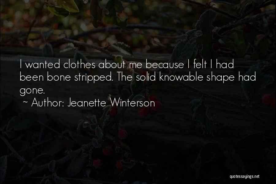 Jeanette Winterson Quotes: I Wanted Clothes About Me Because I Felt I Had Been Bone Stripped. The Solid Knowable Shape Had Gone.
