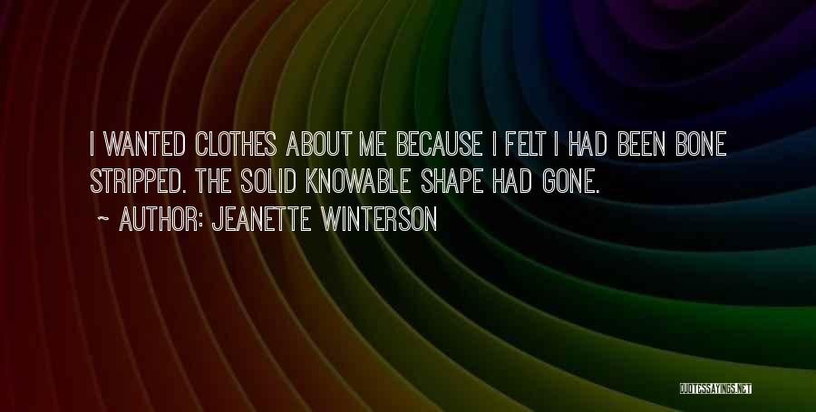 Jeanette Winterson Quotes: I Wanted Clothes About Me Because I Felt I Had Been Bone Stripped. The Solid Knowable Shape Had Gone.