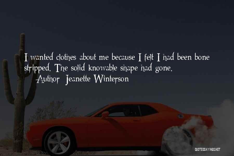 Jeanette Winterson Quotes: I Wanted Clothes About Me Because I Felt I Had Been Bone Stripped. The Solid Knowable Shape Had Gone.