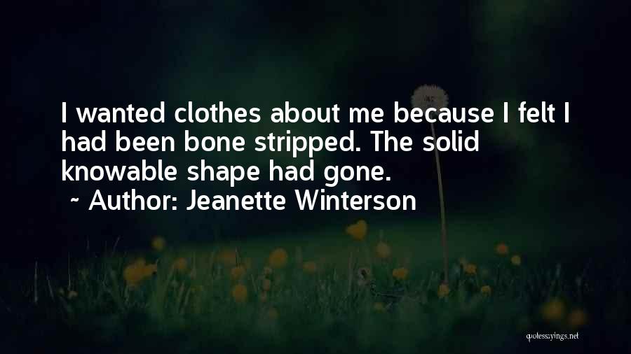 Jeanette Winterson Quotes: I Wanted Clothes About Me Because I Felt I Had Been Bone Stripped. The Solid Knowable Shape Had Gone.