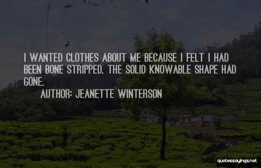 Jeanette Winterson Quotes: I Wanted Clothes About Me Because I Felt I Had Been Bone Stripped. The Solid Knowable Shape Had Gone.