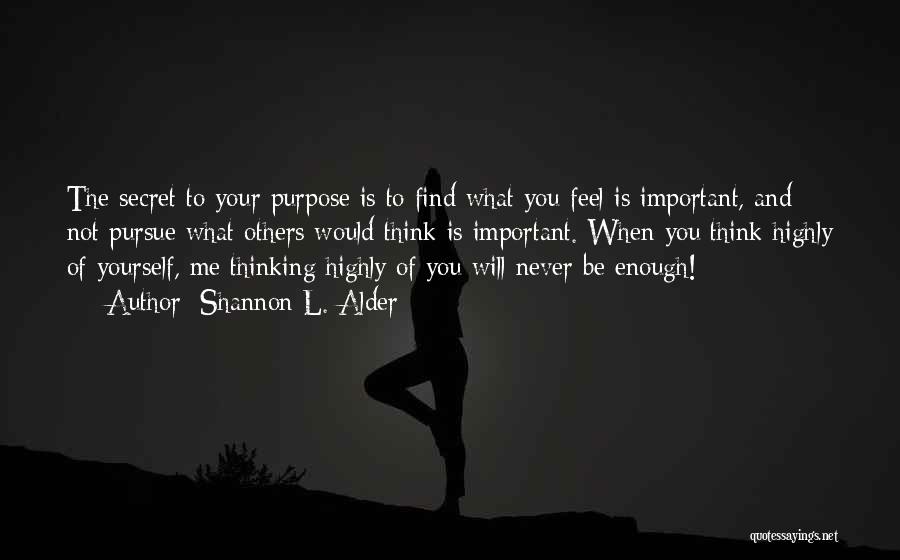 Shannon L. Alder Quotes: The Secret To Your Purpose Is To Find What You Feel Is Important, And Not Pursue What Others Would Think