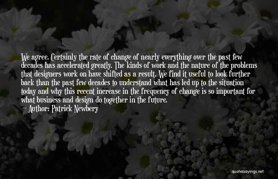 Patrick Newbery Quotes: We Agree. Certainly The Rate Of Change Of Nearly Everything Over The Past Few Decades Has Accelerated Greatly. The Kinds