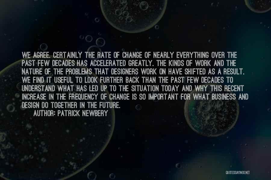 Patrick Newbery Quotes: We Agree. Certainly The Rate Of Change Of Nearly Everything Over The Past Few Decades Has Accelerated Greatly. The Kinds