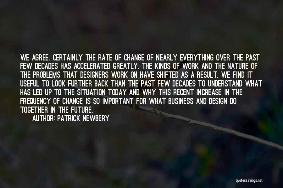 Patrick Newbery Quotes: We Agree. Certainly The Rate Of Change Of Nearly Everything Over The Past Few Decades Has Accelerated Greatly. The Kinds