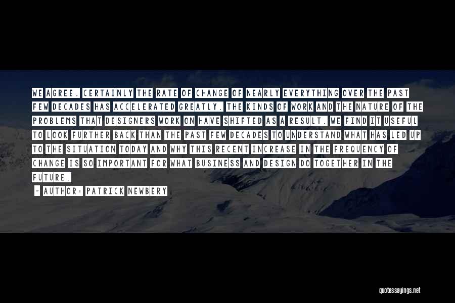 Patrick Newbery Quotes: We Agree. Certainly The Rate Of Change Of Nearly Everything Over The Past Few Decades Has Accelerated Greatly. The Kinds