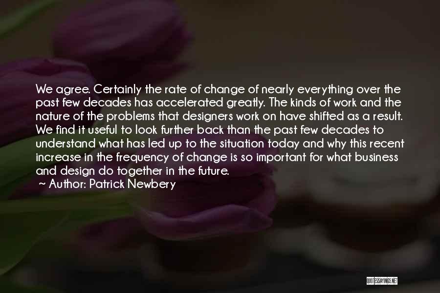 Patrick Newbery Quotes: We Agree. Certainly The Rate Of Change Of Nearly Everything Over The Past Few Decades Has Accelerated Greatly. The Kinds