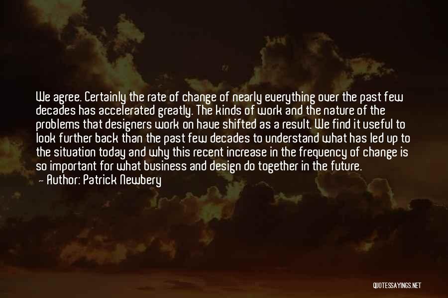 Patrick Newbery Quotes: We Agree. Certainly The Rate Of Change Of Nearly Everything Over The Past Few Decades Has Accelerated Greatly. The Kinds