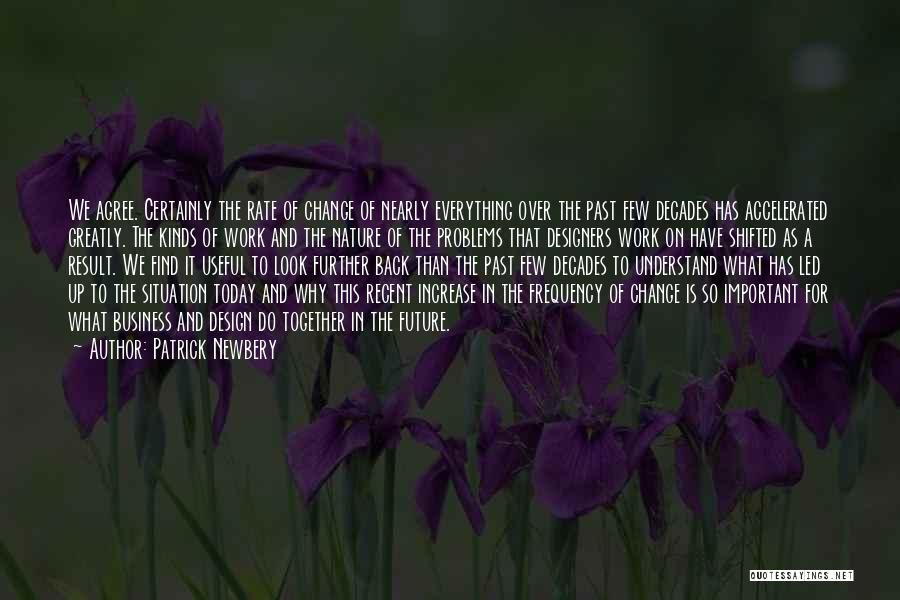 Patrick Newbery Quotes: We Agree. Certainly The Rate Of Change Of Nearly Everything Over The Past Few Decades Has Accelerated Greatly. The Kinds