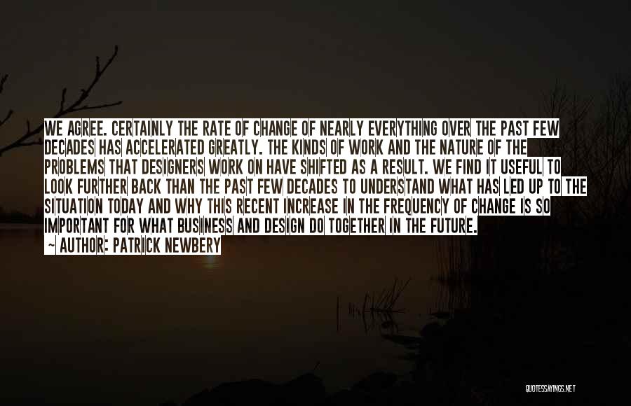 Patrick Newbery Quotes: We Agree. Certainly The Rate Of Change Of Nearly Everything Over The Past Few Decades Has Accelerated Greatly. The Kinds