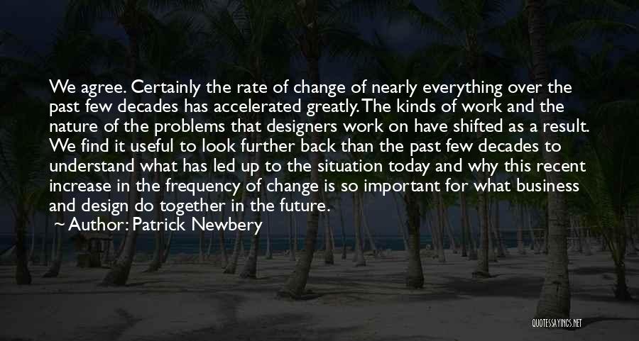 Patrick Newbery Quotes: We Agree. Certainly The Rate Of Change Of Nearly Everything Over The Past Few Decades Has Accelerated Greatly. The Kinds