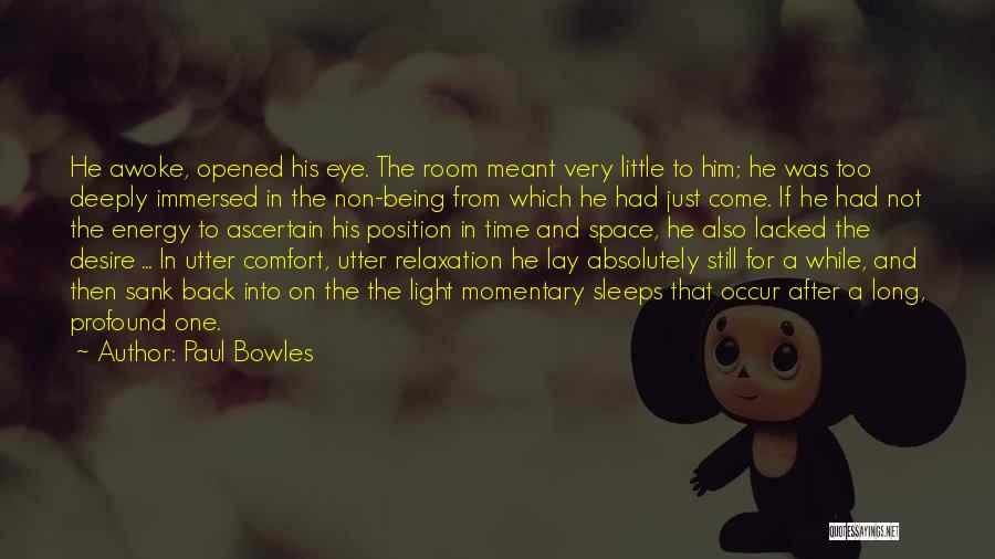 Paul Bowles Quotes: He Awoke, Opened His Eye. The Room Meant Very Little To Him; He Was Too Deeply Immersed In The Non-being