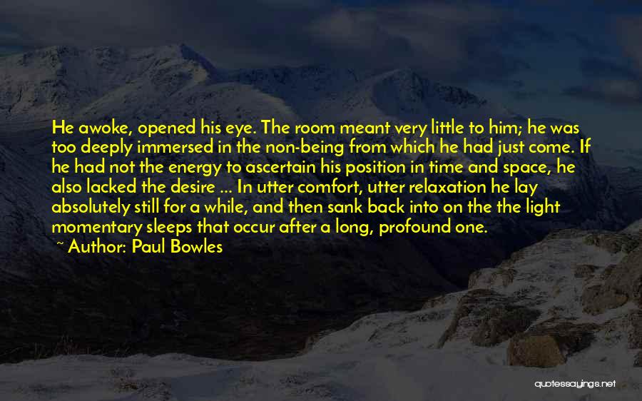 Paul Bowles Quotes: He Awoke, Opened His Eye. The Room Meant Very Little To Him; He Was Too Deeply Immersed In The Non-being