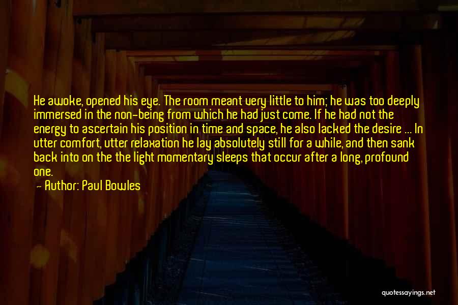 Paul Bowles Quotes: He Awoke, Opened His Eye. The Room Meant Very Little To Him; He Was Too Deeply Immersed In The Non-being