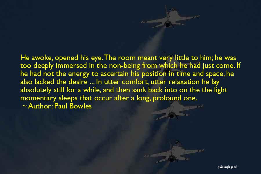Paul Bowles Quotes: He Awoke, Opened His Eye. The Room Meant Very Little To Him; He Was Too Deeply Immersed In The Non-being