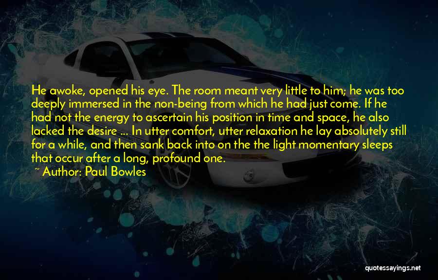 Paul Bowles Quotes: He Awoke, Opened His Eye. The Room Meant Very Little To Him; He Was Too Deeply Immersed In The Non-being