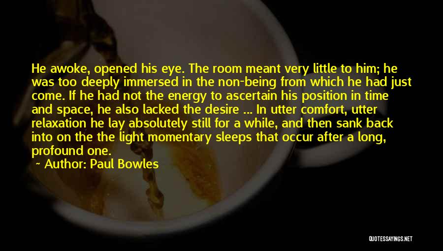 Paul Bowles Quotes: He Awoke, Opened His Eye. The Room Meant Very Little To Him; He Was Too Deeply Immersed In The Non-being