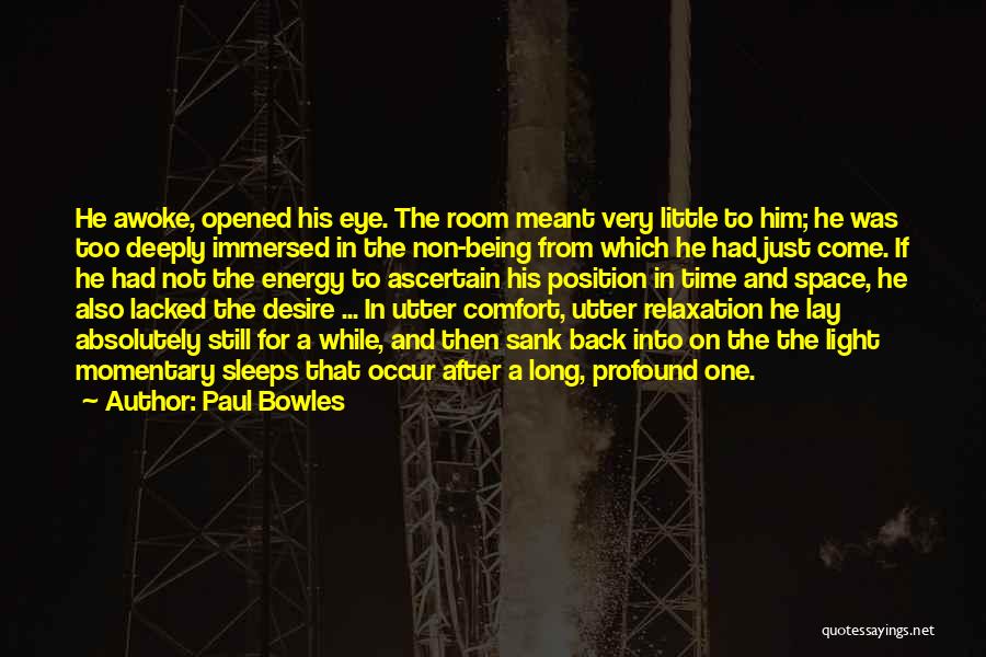 Paul Bowles Quotes: He Awoke, Opened His Eye. The Room Meant Very Little To Him; He Was Too Deeply Immersed In The Non-being