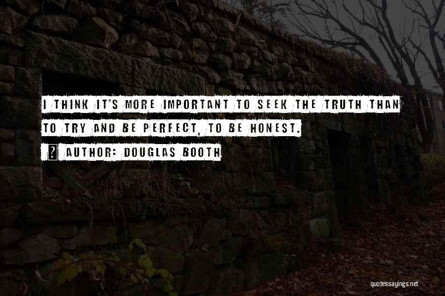 Douglas Booth Quotes: I Think It's More Important To Seek The Truth Than To Try And Be Perfect, To Be Honest.