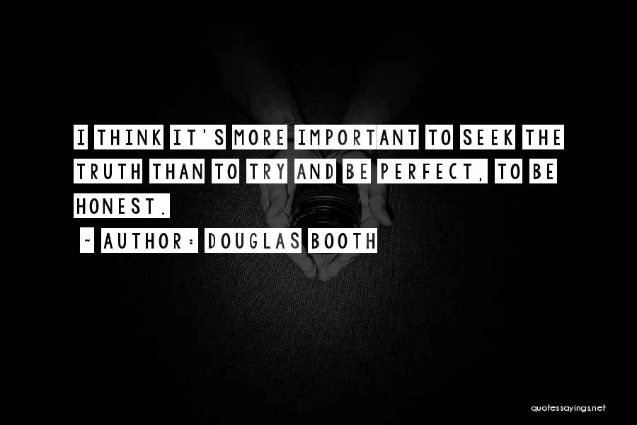 Douglas Booth Quotes: I Think It's More Important To Seek The Truth Than To Try And Be Perfect, To Be Honest.