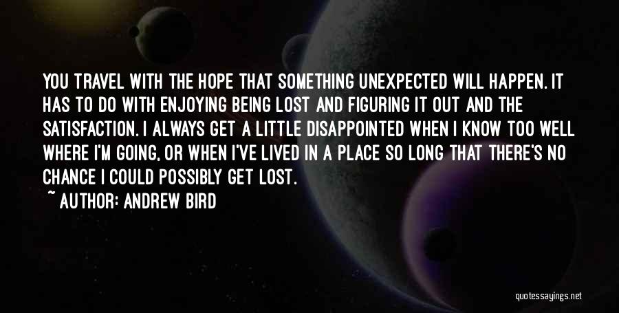 Andrew Bird Quotes: You Travel With The Hope That Something Unexpected Will Happen. It Has To Do With Enjoying Being Lost And Figuring