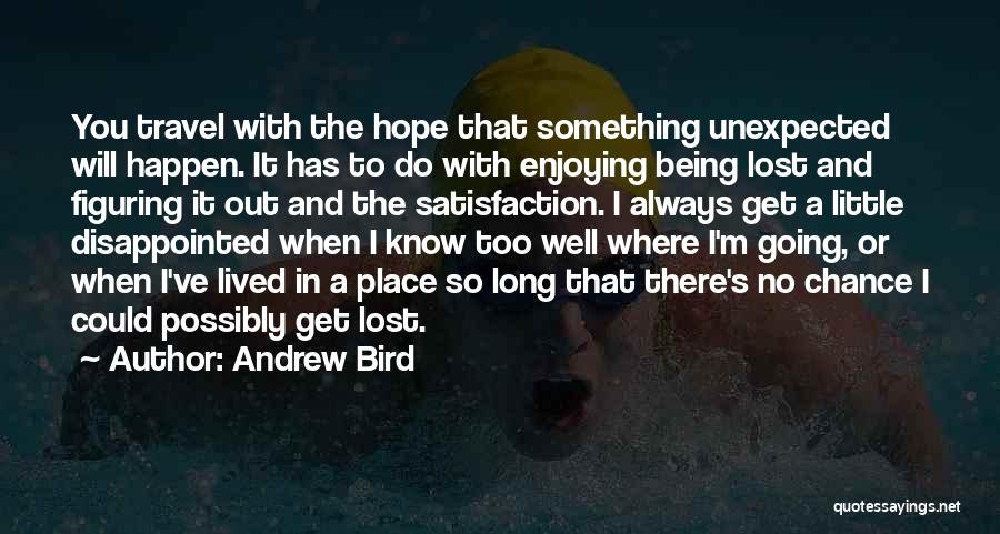 Andrew Bird Quotes: You Travel With The Hope That Something Unexpected Will Happen. It Has To Do With Enjoying Being Lost And Figuring