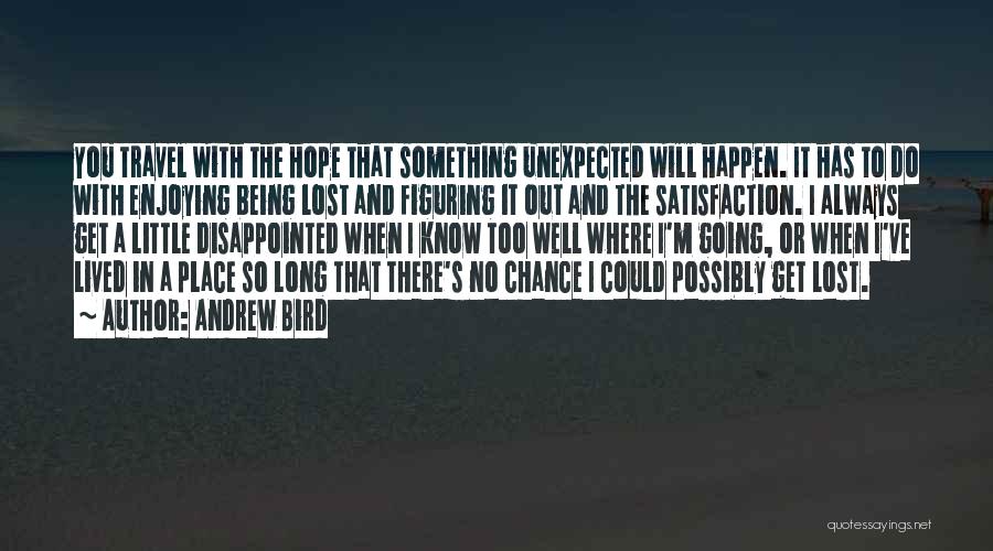 Andrew Bird Quotes: You Travel With The Hope That Something Unexpected Will Happen. It Has To Do With Enjoying Being Lost And Figuring