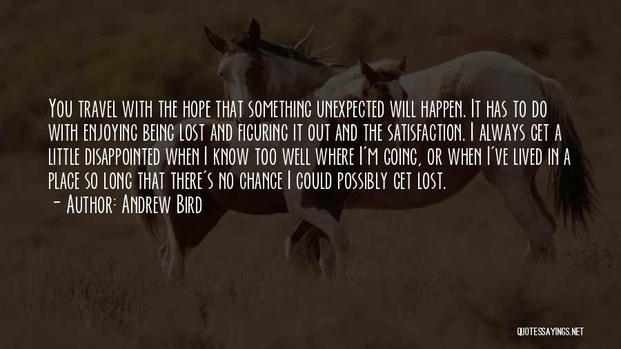 Andrew Bird Quotes: You Travel With The Hope That Something Unexpected Will Happen. It Has To Do With Enjoying Being Lost And Figuring