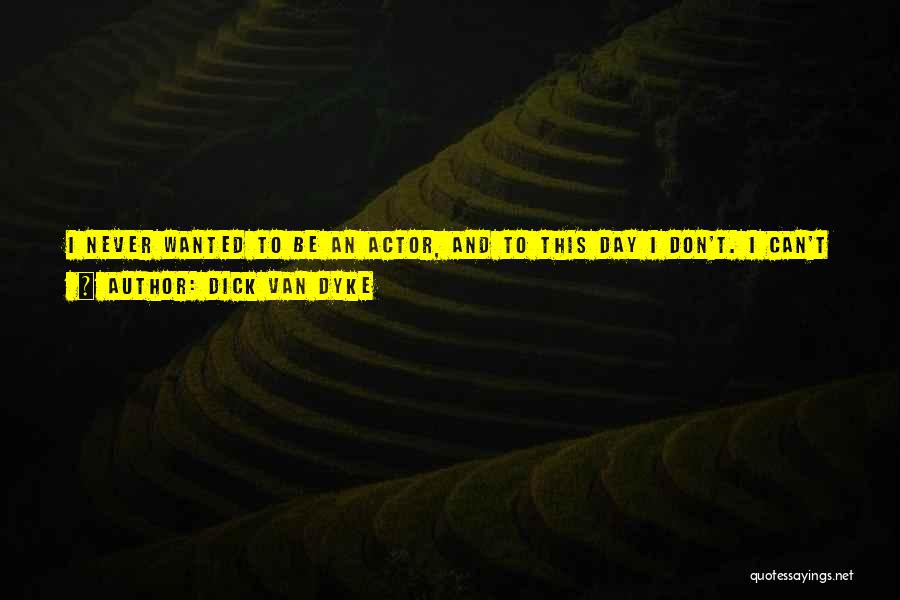 Dick Van Dyke Quotes: I Never Wanted To Be An Actor, And To This Day I Don't. I Can't Get A Handle On It.