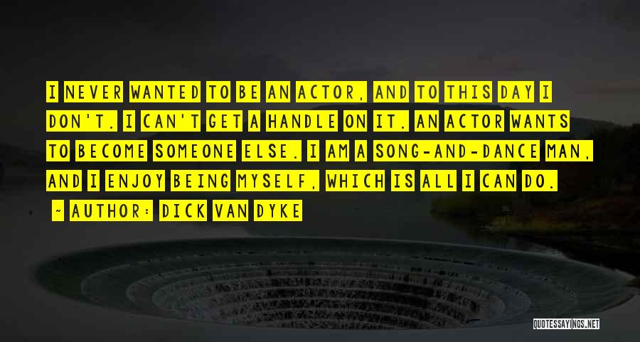 Dick Van Dyke Quotes: I Never Wanted To Be An Actor, And To This Day I Don't. I Can't Get A Handle On It.