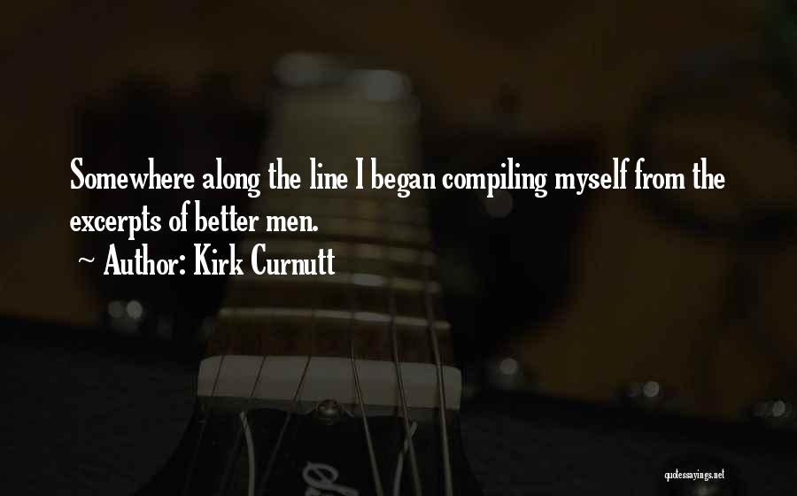 Kirk Curnutt Quotes: Somewhere Along The Line I Began Compiling Myself From The Excerpts Of Better Men.