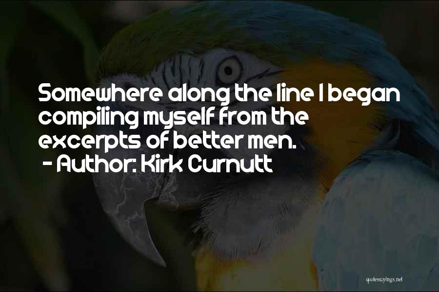 Kirk Curnutt Quotes: Somewhere Along The Line I Began Compiling Myself From The Excerpts Of Better Men.